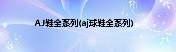 AJ鞋全系列(aj球鞋全系列)