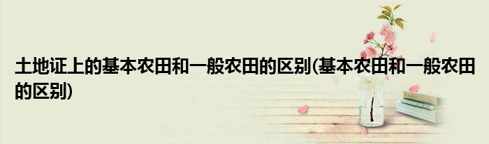 土地证上的基本农田和一般农田的区别(基本农田和一般农田的区别)