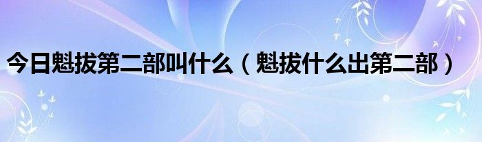 今日魁拔第二部叫什么（魁拔什么出第二部）