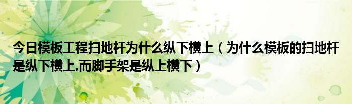 今日模板工程扫地杆为什么纵下横上（为什么模板的扫地杆是纵下横上,而脚手架是纵上横下）