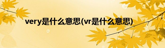 very是什么意思(vr是什么意思)