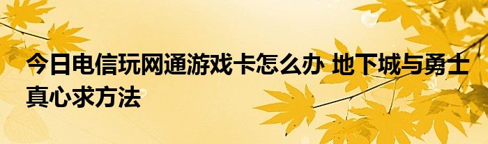 今日电信玩网通游戏卡怎么办 地下城与勇士真心求方法