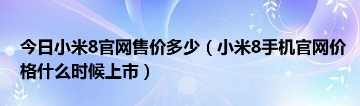 今日小米8官网售价多少（小米8手机官网价格什么时候上市）