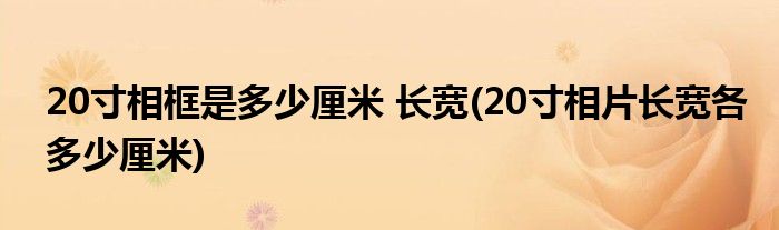 20寸相框是多少厘米 长宽(20寸相片长宽各多少厘米)