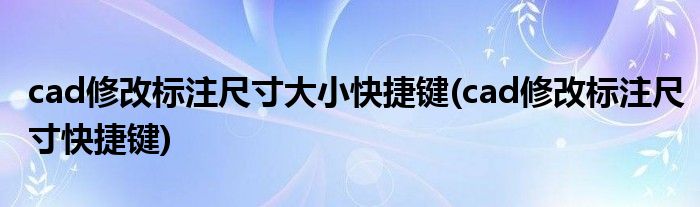 cad修改标注尺寸大小快捷键(cad修改标注尺寸快捷键)