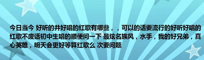 今日当今 好听的并好唱的红歌有哪些，，可以的话要流行的好听好唱的红歌不废话初中生唱的顺便问一下 最炫名族风，水手，我的好兄弟，真心英雄，明天会更好等算红歌么 次要问题