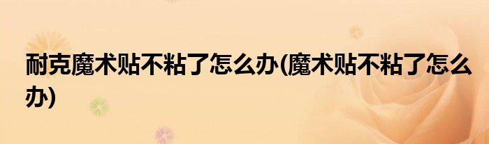 耐克魔术贴不粘了怎么办(魔术贴不粘了怎么办)