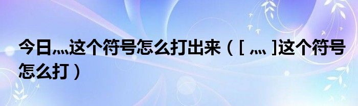 今日灬这个符号怎么打出来（[ 灬 ]这个符号怎么打）