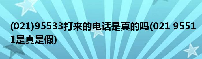 (021)95533打来的电话是真的吗(021 95511是真是假)