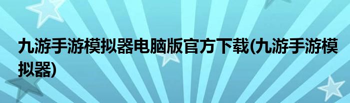 九游手游模拟器电脑版官方下载(九游手游模拟器)