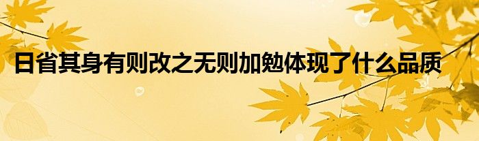 日省其身有则改之无则加勉体现了什么品质