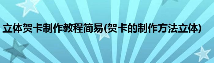 立体贺卡制作教程简易(贺卡的制作方法立体)