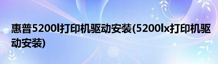 惠普5200l打印机驱动安装(5200lx打印机驱动安装)