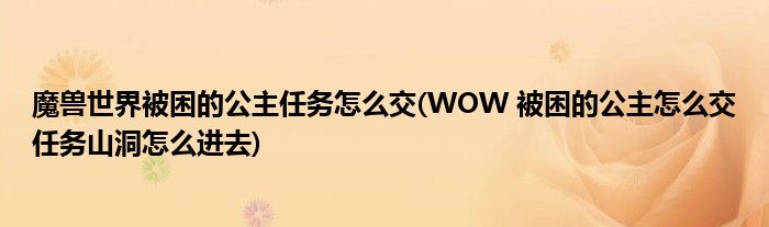 魔兽世界被困的公主任务怎么交(WOW 被困的公主怎么交任务山洞怎么进去)