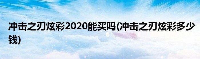 冲击之刃炫彩2020能买吗(冲击之刃炫彩多少钱)