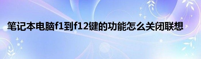 笔记本电脑f1到f12键的功能怎么关闭联想