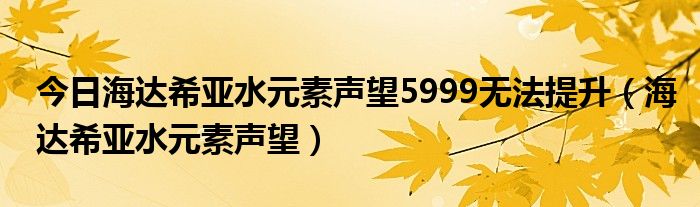 今日海达希亚水元素声望5999无法提升（海达希亚水元素声望）