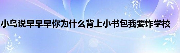 小鸟说早早早你为什么背上小书包我要炸学校