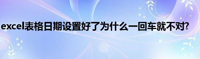 excel表格日期设置好了为什么一回车就不对?