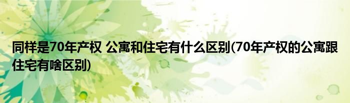 同样是70年产权 公寓和住宅有什么区别(70年产权的公寓跟住宅有啥区别)