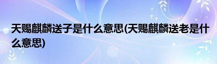 天赐麒麟送子是什么意思(天赐麒麟送老是什么意思)