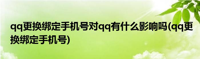 qq更换绑定手机号对qq有什么影响吗(qq更换绑定手机号)