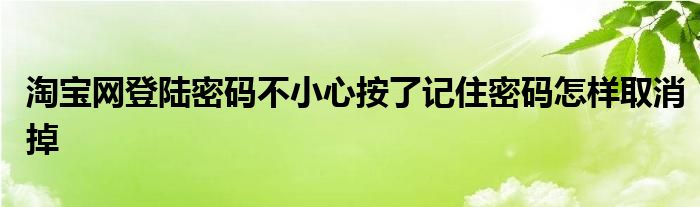 淘宝网登陆密码不小心按了记住密码怎样取消掉