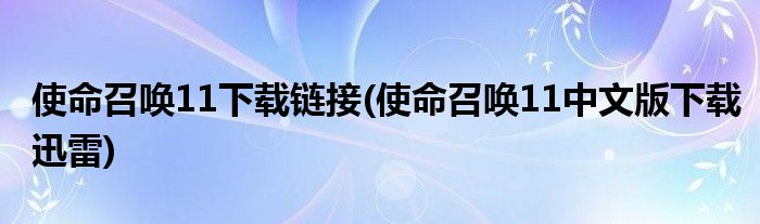 使命召唤11下载链接(使命召唤11中文版下载迅雷)