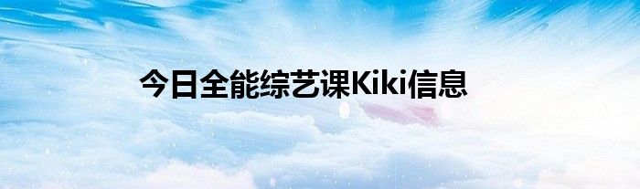 今日全能综艺课Kiki信息