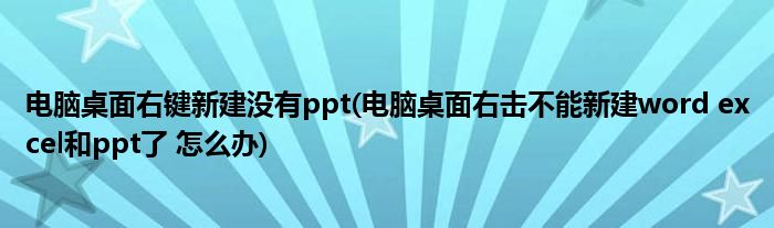 电脑桌面右键新建没有ppt(电脑桌面右击不能新建word excel和ppt了 怎么办)