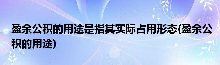 盈余公积的用途是指其实际占用形态(盈余公积的用途)