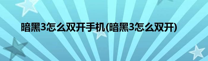 暗黑3怎么双开手机(暗黑3怎么双开)