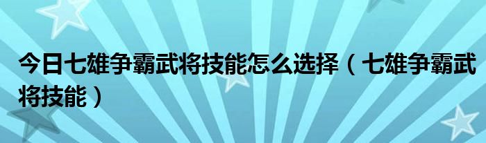 今日七雄争霸武将技能怎么选择（七雄争霸武将技能）