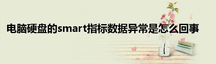 电脑硬盘的smart指标数据异常是怎么回事