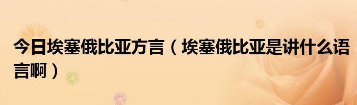 今日埃塞俄比亚方言（埃塞俄比亚是讲什么语言啊）