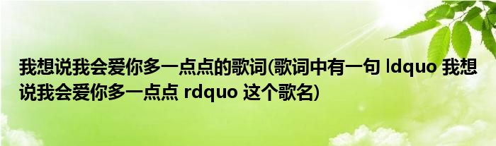 我想说我会爱你多一点点的歌词(歌词中有一句 ldquo 我想说我会爱你多一点点 rdquo 这个歌名)