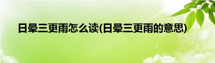 日晕三更雨怎么读(日晕三更雨的意思)