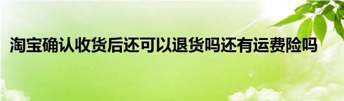 淘宝确认收货后还可以退货吗还有运费险吗