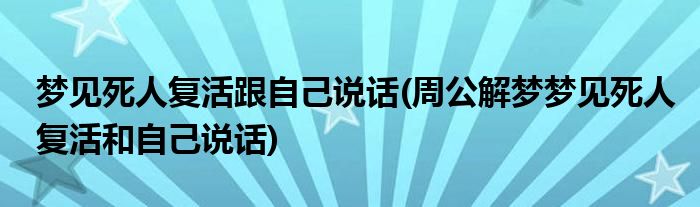 梦见死人复活跟自己说话(周公解梦梦见死人复活和自己说话)