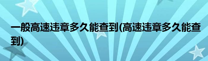 一般高速违章多久能查到(高速违章多久能查到)