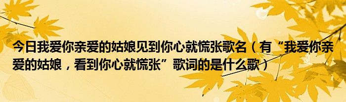 今日我爱你亲爱的姑娘见到你心就慌张歌名（有“我爱你亲爱的姑娘，看到你心就慌张”歌词的是什么歌）