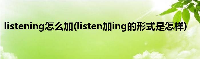 listening怎么加(listen加ing的形式是怎样)