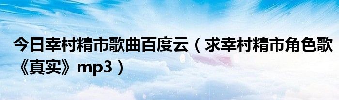 今日幸村精市歌曲百度云（求幸村精市角色歌《真实》mp3）