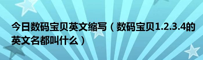 今日数码宝贝英文缩写（数码宝贝1.2.3.4的英文名都叫什么）