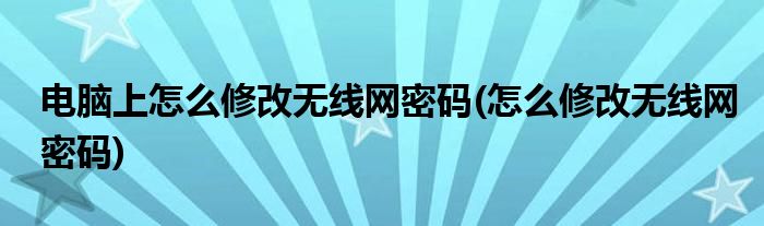 电脑上怎么修改无线网密码(怎么修改无线网密码)