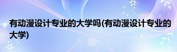 有动漫设计专业的大学吗(有动漫设计专业的大学)