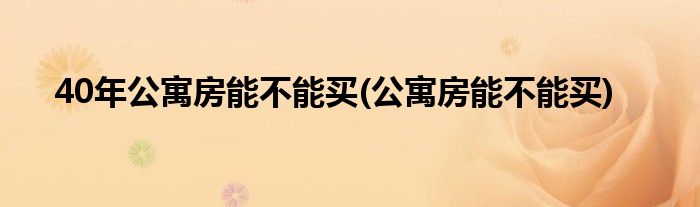 40年公寓房能不能买(公寓房能不能买)