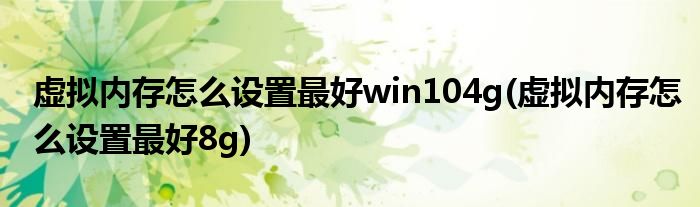 虚拟内存怎么设置最好win104g(虚拟内存怎么设置最好8g)