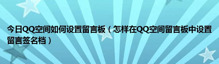 今日QQ空间如何设置留言板（怎样在QQ空间留言板中设置留言签名档）