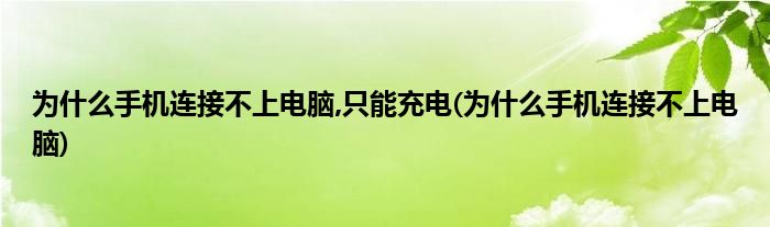 为什么手机连接不上电脑,只能充电(为什么手机连接不上电脑)